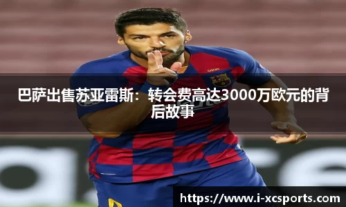 巴萨出售苏亚雷斯：转会费高达3000万欧元的背后故事