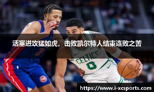 活塞进攻猛如虎，击败凯尔特人结束连败之苦