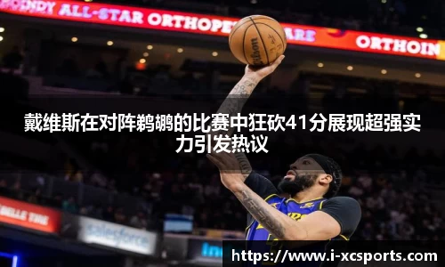 戴维斯在对阵鹈鹕的比赛中狂砍41分展现超强实力引发热议