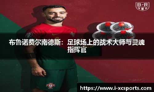 布鲁诺费尔南德斯：足球场上的战术大师与灵魂指挥官