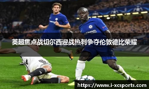 英超焦点战切尔西迎战热刺争夺伦敦德比荣耀