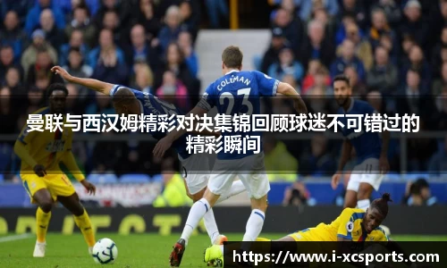 曼联与西汉姆精彩对决集锦回顾球迷不可错过的精彩瞬间
