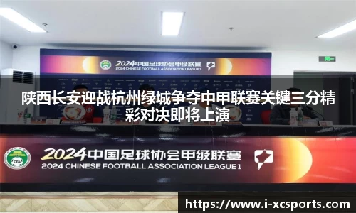 陕西长安迎战杭州绿城争夺中甲联赛关键三分精彩对决即将上演