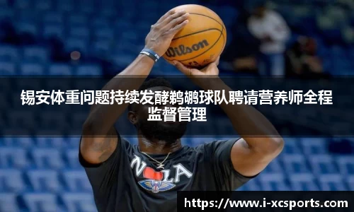 锡安体重问题持续发酵鹈鹕球队聘请营养师全程监督管理