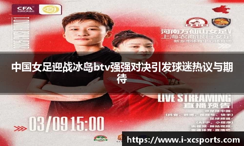 中国女足迎战冰岛btv强强对决引发球迷热议与期待