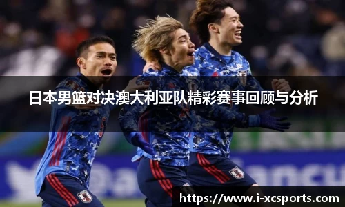日本男篮对决澳大利亚队精彩赛事回顾与分析