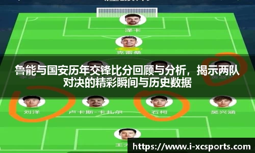 鲁能与国安历年交锋比分回顾与分析，揭示两队对决的精彩瞬间与历史数据