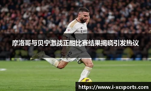 摩洛哥与贝宁激战正酣比赛结果揭晓引发热议