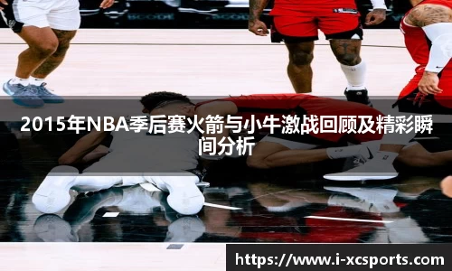 2015年NBA季后赛火箭与小牛激战回顾及精彩瞬间分析