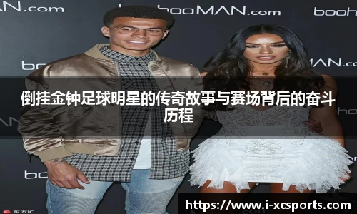 倒挂金钟足球明星的传奇故事与赛场背后的奋斗历程