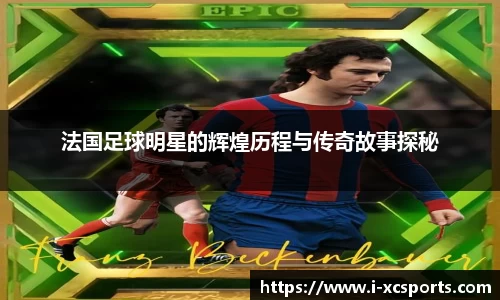 法国足球明星的辉煌历程与传奇故事探秘
