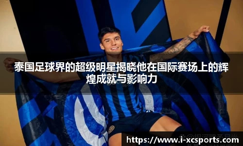 泰国足球界的超级明星揭晓他在国际赛场上的辉煌成就与影响力