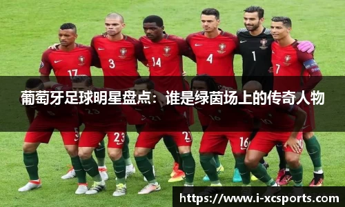 葡萄牙足球明星盘点:谁是绿茵场上的传奇人物